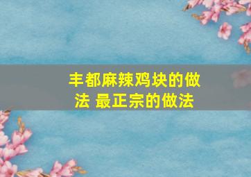 丰都麻辣鸡块的做法 最正宗的做法